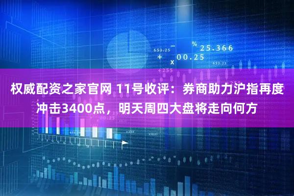 权威配资之家官网 11号收评：券商助力沪指再度冲击3400点，明天周四大盘将走向何方