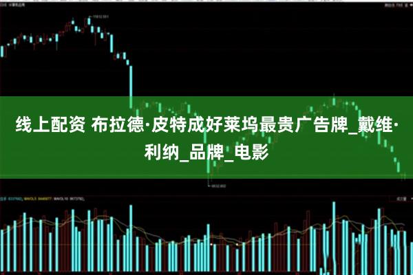 线上配资 布拉德·皮特成好莱坞最贵广告牌_戴维·利纳_品牌_电影