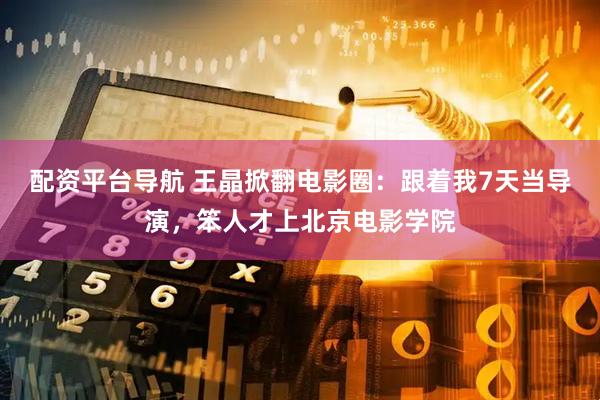 配资平台导航 王晶掀翻电影圈：跟着我7天当导演，笨人才上北京电影学院