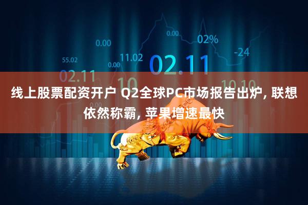 线上股票配资开户 Q2全球PC市场报告出炉, 联想依然称霸, 苹果增速最快