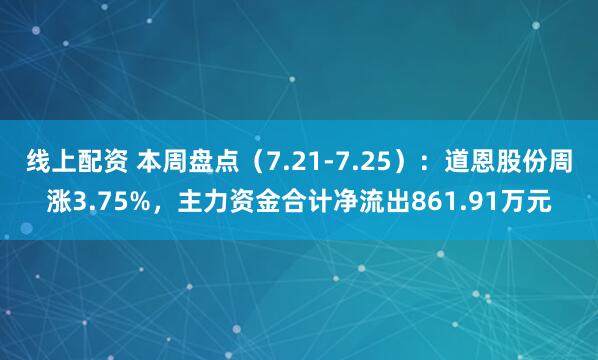 线上配资 本周盘点(7.21-7.25):道恩股份周涨3.75%,主力资金合计净流出861.91万元