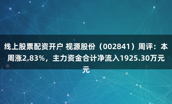 线上股票配资开户 视源股份（002841）周评：本周涨2.83%，主力资金合计净流入1925.30万元