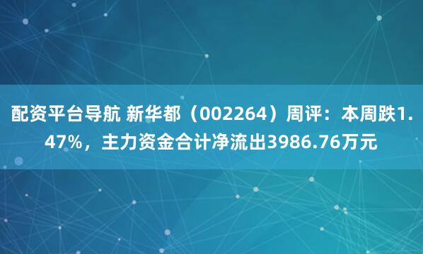 配资平台导航 新华都（002264）周评：本周跌1.47%，主力资金合计净流出3986.76万元