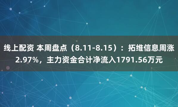 线上配资 本周盘点（8.11-8.15）：拓维信息周涨2.97%，主力资金合计净流入1791.56万元