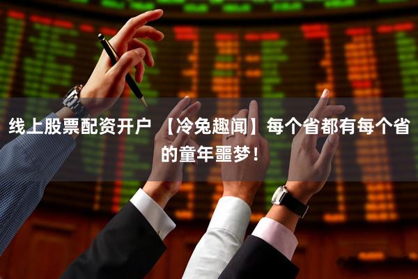 线上股票配资开户 【冷兔趣闻】每个省都有每个省的童年噩梦！