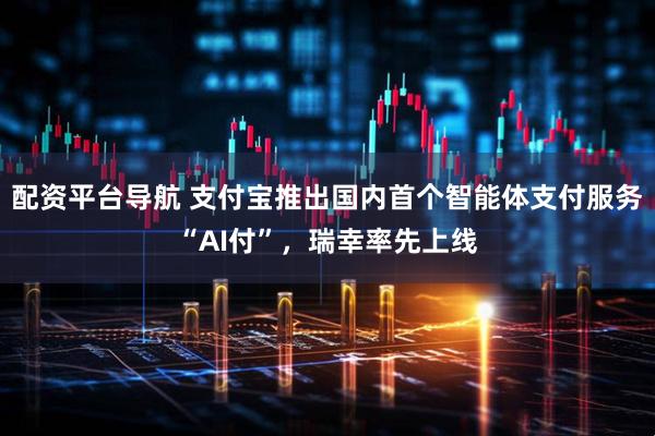 配资平台导航 支付宝推出国内首个智能体支付服务“AI付”，瑞幸率先上线