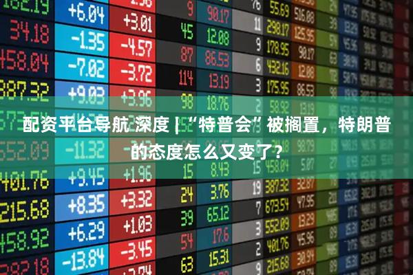 配资平台导航 深度 | “特普会”被搁置,特朗普的态度怎么又变了?