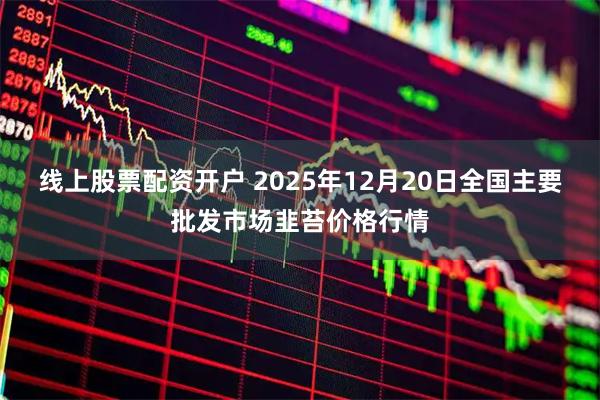 线上股票配资开户 2025年12月20日全国主要批发市场韭苔价格行情